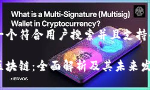 思考一个符合用户搜索并且支持的优秀

联通区块链：全面解析及其未来发展