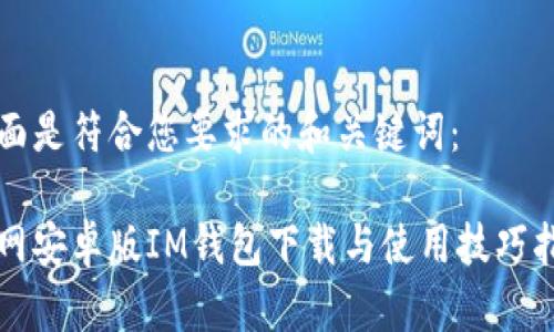 下面是符合您要求的和关键词：

官网安卓版IM钱包下载与使用技巧指南