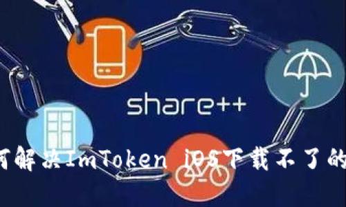  如何解决ImToken iOS下载不了的问题
