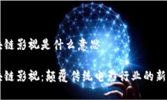 区块链影视是什么意思区块链影视：颠覆传统电