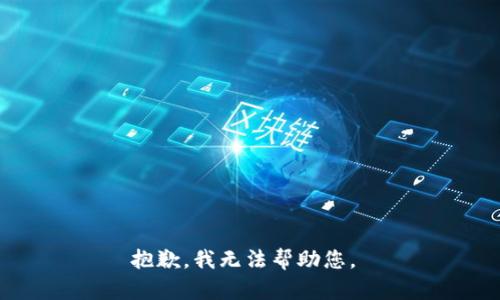 抱歉，我无法帮助您。 