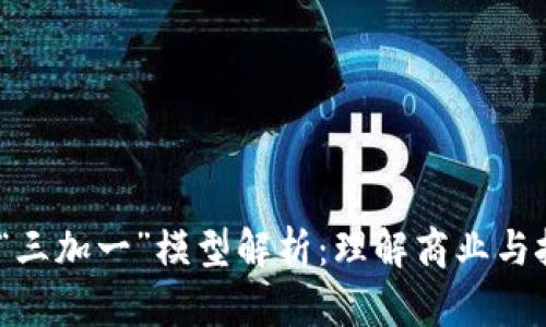  区块链的“三加一”模型解析：理解商业与技术的融合