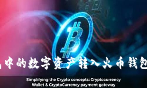 如何将 imToken 钱包中的数字资产转入火币钱包？详细步骤与注意事项