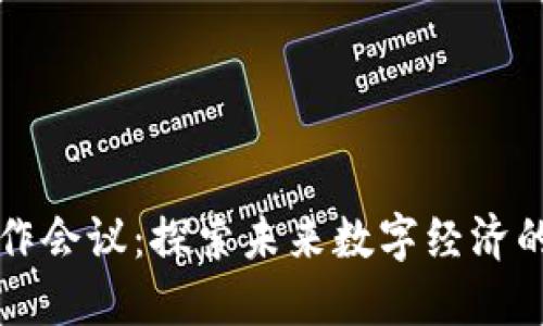 区块链合作会议：探索未来数字经济的关键主题