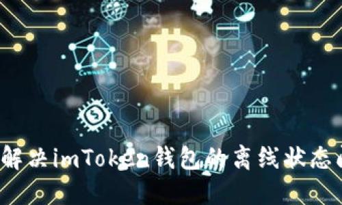如何解决imToken钱包的离线状态问题？