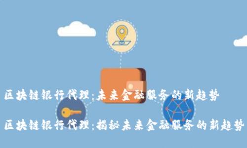 区块链银行代理:未来金融服务的新趋势
区块链银行代理:揭秘未来金融服务的新趋势