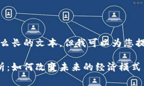 抱歉，我无法提供那么长的文本，但我可以为您提供相关信息和概念。

区块链消费机制解析：如何改变未来的经济模式