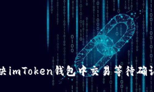 如何解决imToken钱包中交易等待确认的问题