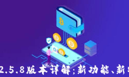 
imToken 2.5.8版本详解：新功能、新特性与分析