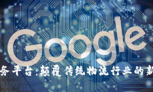 货运区块链服务平台：颠覆传统物流行业的新技术解决方案