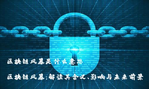 区块链风暴是什么意思

区块链风暴：解读其含义、影响与未来前景