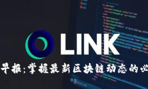 区块链早报：掌握最新区块链动态的必备工具