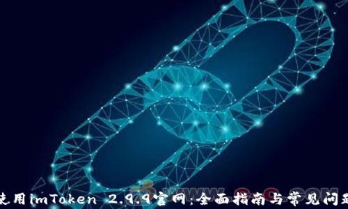 
如何使用imToken 2.9.9官网：全面指南与常见问题解答