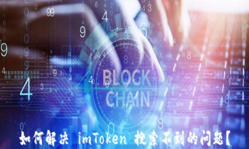 
如何解决 imToken 搜索不到的问题？