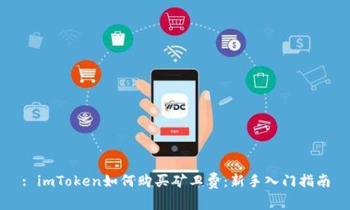 : imToken如何购买矿工费：新手入门指南