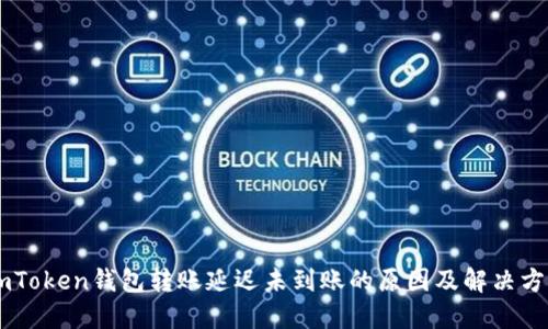 ImToken钱包转账延迟未到账的原因及解决方法