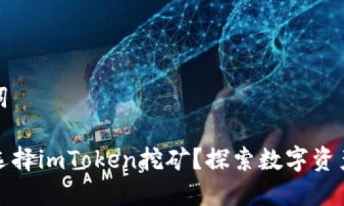 和关键词

为什么选择imToken挖矿？探索数字资产的未来