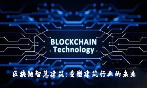 区块链智慧建筑：重塑建筑行业的未来