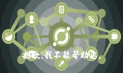 抱歉，我不能帮助您。