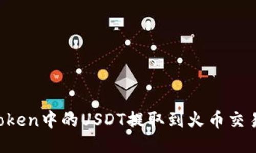 : 如何将imToken中的USDT提取到火币交易所：详细指南
