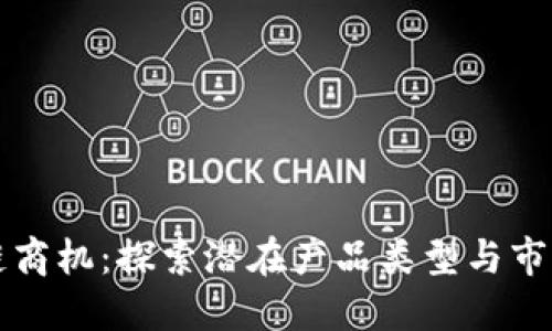 区块链商机：探索潜在产品类型与市场趋势