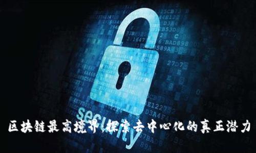 区块链最高境界：探索去中心化的真正潜力