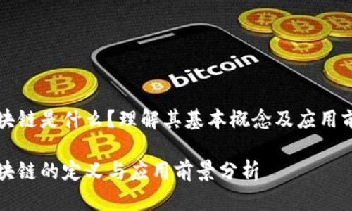 区块链是什么？理解其基本概念及应用前景

区块链的定义与应用前景分析