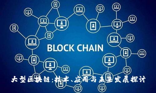 大型区块链：技术、应用与未来发展探讨