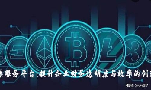 区块链开票服务平台：提升企业财务透明度与效率的创新解决方案
