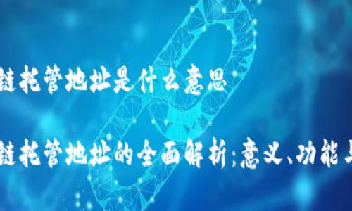 区块链托管地址是什么意思

区块链托管地址的全面解析：意义、功能与应用