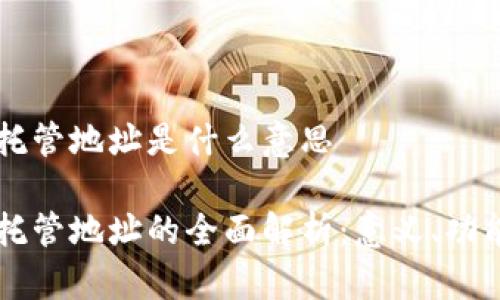 区块链托管地址是什么意思

区块链托管地址的全面解析：意义、功能与应用