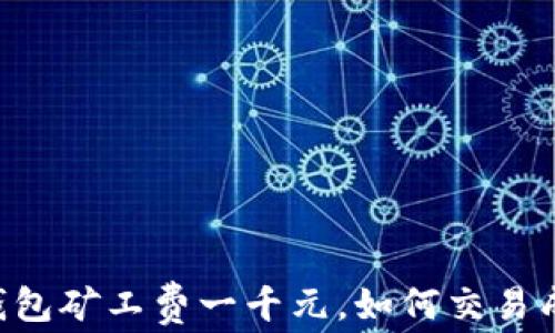 
im钱包矿工费一千元，如何交易成本?
