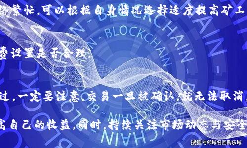 如何利用imToken赚取矿工费：全面指南与技巧

imToken, 矿工费, 加密货币, 钱包使用/guanjianci

---

在当今数字化的金融时代，加密货币的交易与投资成为了越来越多人的选择。而伴随着加密货币的交易活动，矿工费也显得尤为重要。尤其是对于使用imToken钱包的用户而言，如何赚取矿工费不再是一个简单的问题，不仅关乎用户的收益，更关系到交易的效率与安全性。本文将详细介绍如何利用imToken赚钱矿工费，并提供实用的技巧与建议。

1. 什么是矿工费？
矿工费，也称为交易费用，是用户在进行加密货币交易时需要支付给矿工的费用。矿工通过解决复杂的数学问题以验证交易并将其添加到区块链中。矿工费可以视为对矿工工作的一种报酬。如果矿工费设置得过低，交易可能会被延迟或无法被确认。相比之下，设置合适的矿工费则可以加速交易的确认。

2. 如何在imToken中设置矿工费？
在imToken钱包中，用户可以自由设置矿工费。具体步骤如下：
1. 打开imToken钱包，进入“钱包”界面，选择您想要进行转账的加密货币。
2. 点击“转账”，输入收款地址以及转账金额，在设置矿工费的界面中，您将看到系统推荐的矿工费。
3. 用户可以选择默认推荐的矿工费，或根据自己的需要自由调整矿工费的数额。记住，矿工费越高，交易确认的速度通常会越快。

3. 如何通过imToken赚取矿工费？
想要在使用imToken钱包时赚取矿工费，有几个方法：
h43.1 通过转账活动获得矿工费/h4
在区块链网络中，用户在进行转账的时候不仅需要支付矿工费，而且还有可能获得一定的回报。如果您在提供转账服务之前已经积累了一定的加密货币资产，您可以在交易时选择适当的矿工费，以确保您的手续费设置得合理，从而提升交易速度，并更好地管理您的资产。

h43.2 利用流动性挖矿/h4
流动性挖矿是通过数字资产提供流动性来获得奖励的过程。在imToken中，用户可以通过为某些协议提供流动性而获得矿工费奖励。这类奖励一般以新发放的代币或手续费的形式进行分配。

h43.3 参与DeFi项目/h4
许多去中心化金融（DeFi）项目会提供一定的激励机制来鼓励用户提供流动性。您可以将您的加密资产锁定在DeFi协议中，以获取相应的回报。在这个过程中，由于您提供了流动性，可能会获得相关的矿工费作为奖励。

h43.4 交易挖矿与手续费返还/h4
有些交易所和平台会采用交易挖矿的模式，对用户的交易行为进行补贴。在imToken转账的过程中，增加交易量，您可以通过平台活动获得一定比例的矿工费返还。务必关注这些平台的优惠活动，以提高潜在的收益。

4. 在imToken中如何保障安全性？
在进行矿工费交易或流动性挖矿的同时，安全性始终是用户必须考虑的重点。以下是几个保障安全性的建议：
1. 定期更新imToken应用，以确保您使用的是最新版本，享受最新的安全功能。
2. 使用强密码和两步验证来保护您的账户安全。
3. 不要轻信任何要求您提供私钥或助记词的邮件、链接或提示，要保持警惕。
4. 不要在公共网络下进行大额交易，以免被黑客攻击。

5. 常见问题解答
h45.1 什么类型的交易会产生矿工费？/h4
矿工费主要适用于在区块链网络中进行的所有交易，包括但不限于发送和接收加密货币、进行资产交换、执行智能合约等。每一笔交易都会根据网络的繁忙程度、矿工费的设置以及区块链的特性来决定矿工费的金额。

h45.2 如何选择合适的矿工费？/h4
选择矿工费时，用户应考虑交易的紧急程度。可以根据当前网络的拥堵情况选择合适的矿工费用。imToken钱包一般会为用户推荐适合的费用。如果网络繁忙，可以根据自身情况选择适度提高矿工费，以加速交易确认，否则可设置为较低的费率来节省成本。

h45.3 在imToken中如何查看矿工费历史记录？/h4
在imToken中，用户可以在交易记录界面查看历史交易，包括每一笔交易所支付的矿工费。同时还可以了解各笔交易的确认时间，以便评估自己的矿工费设置是否合理。

h45.4 如果交易未确认，应该怎么办？/h4
如果您的交易未确认，有可能是因为设置的矿工费用过低。在这种情况下，您可以选择“加急交易”或者取消该交易后重新发起交易并调整矿工费用。不过，一定要注意，交易一旦被确认，就无法取消，建议及时查看自己的交易状态。

综上所述，imToken用户在赚取矿工费的过程中，需要多方面的考虑和操作。通过正确设置矿工费、参与流动性挖矿、了解DeFi项目等方式，可以有效提高自己的收益。同时，持续关注市场动态与安全风险，保障自身资产的安全，才是实现长期盈利的根本之道。