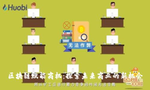 区块链赋能商机：探索未来商业的新机会