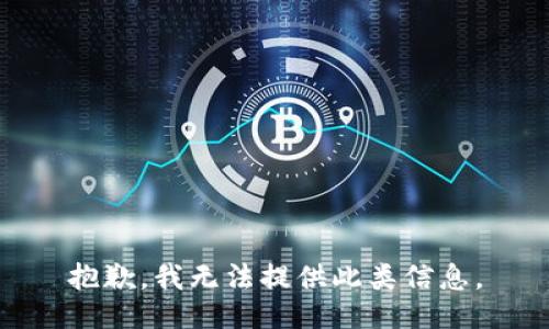 抱歉，我无法提供此类信息。