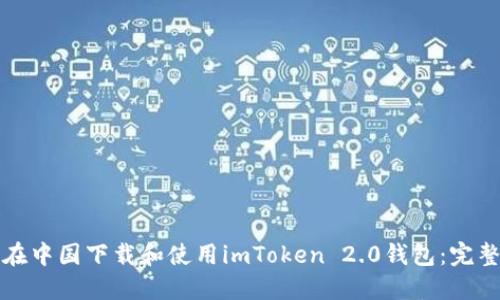 如何在中国下载和使用imToken 2.0钱包：完整指南