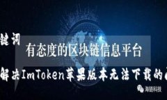 及关键词如何解决ImToken苹果版本无法下载的问题