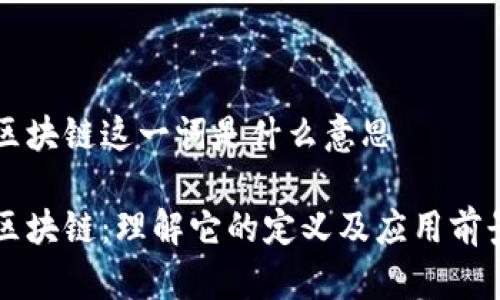 区块链这一词是什么意思

区块链：理解它的定义及应用前景