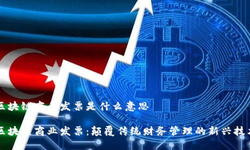 区块链商业发票是什么意思

区块链商业发票：颠覆传统财务管理的新兴技术
