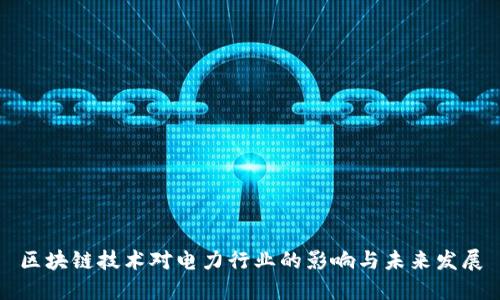 区块链技术对电力行业的影响与未来发展