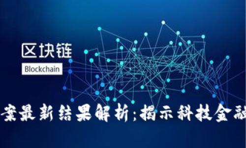 区块链传销案最新结果解析：揭示科技金融背后的真相