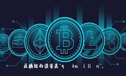 区块链的读音是“qū kuài liàn”。