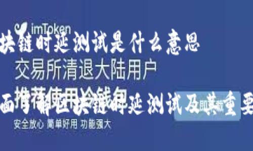 区块链时延测试是什么意思

全面了解区块链时延测试及其重要性