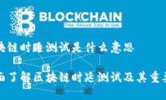 区块链时延测试是什么意思全面了解区块链时延
