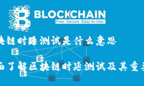 区块链时延测试是什么意思

全面了解区块链时延测试及其重要性