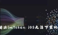 如何解决imToken iOS无法下载的问题？