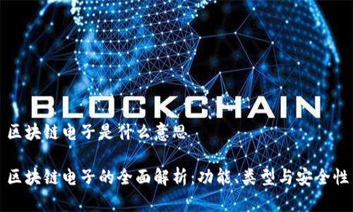 区块链电子是什么意思

区块链电子的全面解析：功能、类型与安全性